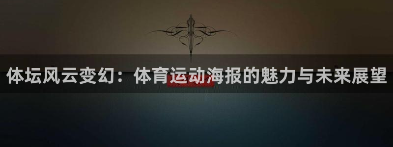 欧亿体育官方正版app官网:体坛风云变幻:体育运动海报的魅力