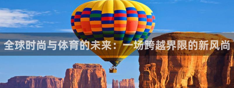 欧亿体育官方正版app集团:全球时尚与体育的未来:一场跨越界