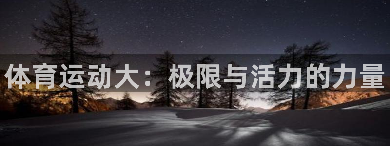 oety欧亿体育官网下载平台注册流程视频:体育运动大:极限与